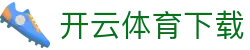 开云·体育（中国）官方网站 - App下载